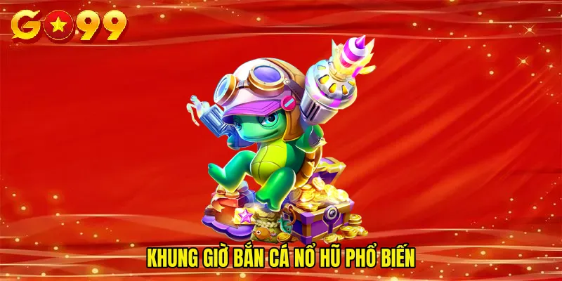 Khung giờ bắn cá nổ hũ phổ biến
