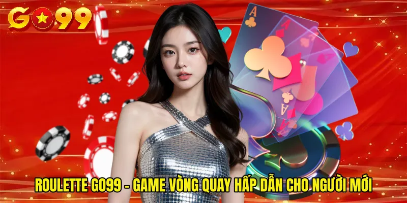Roulette GO99 - Game Vòng Quay Hấp Dẫn Cho Người Mới
